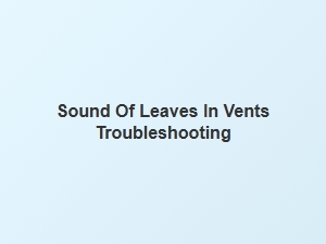 Troubleshooting the Sound of Leaves in Your Air Vents