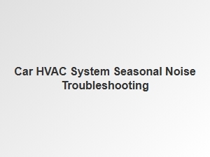 Diagnosing Seasonal Noise in Your Car Hvac System